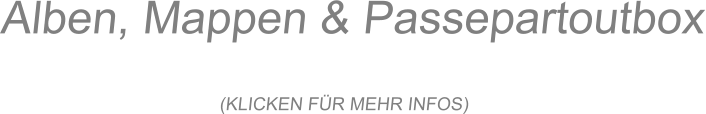 Alben, Mappen & Passepartoutbox  (KLICKEN FÜR MEHR INFOS)